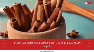 القرفة سلاح ذو حدين.. احذر 5 مخاطر صحية خطيرة عند الإفراط بتناولها